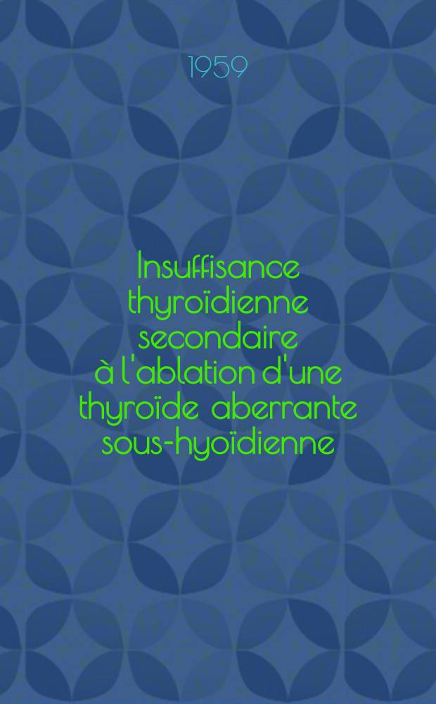 Insuffisance thyroïdienne secondaire à l'ablation d'une thyroïde aberrante sous-hyoïdienne : Thèse pour le doctorat en méd. (diplôme d'État)