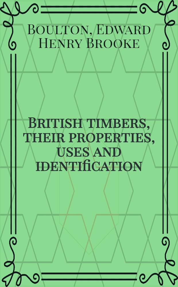 British timbers, their properties, uses and identification : With notes on the growth and cultivation of the trees
