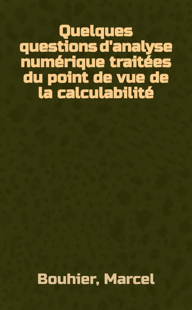 Quelques questions d'analyse numérique traitées du point de vue de la calculabilité : Thèse prés. à l'Univ. sci. et méd. de Grenoble