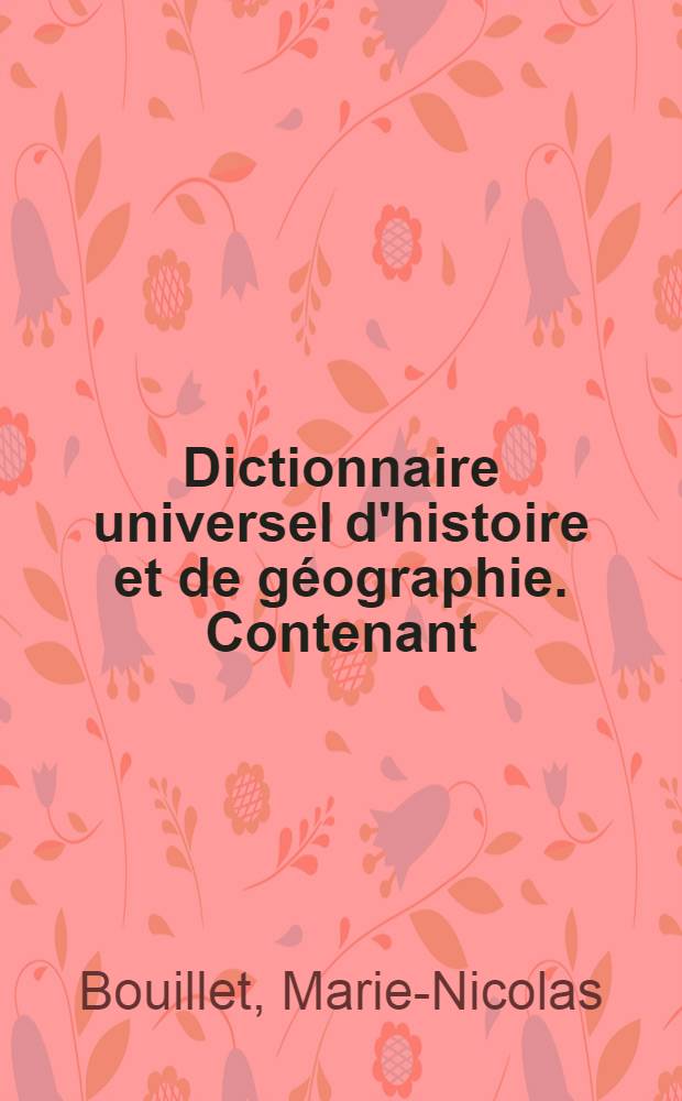 Dictionnaire universel d'histoire et de géographie. Contenant: 1° 2° 3° 4°, L'histoire proprement dite .... La biographie universelle .... La mythologie .... La géographie ancienne et moderne ...