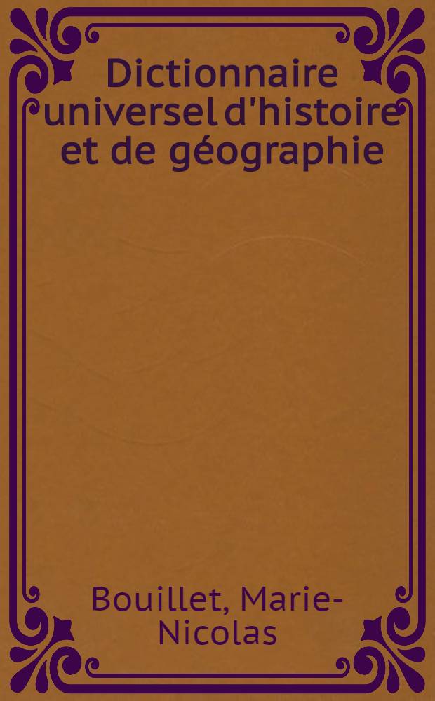 Dictionnaire universel d'histoire et de géographie : Contenant ... l'histoire proprement dite ..., la biographie universelle ..., la mythologie ..., la géographie ancienne et moderne ... et suivi d'un suppl
