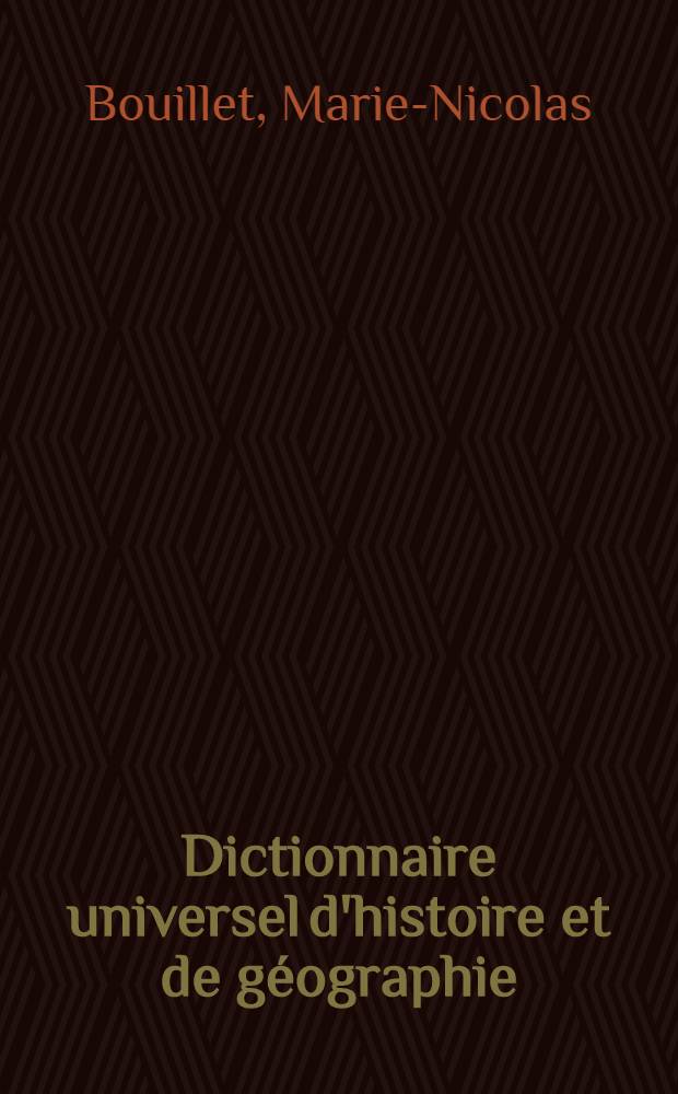 Dictionnaire universel d'histoire et de géographie : Contenant ... l'histoire proprement dite ..., la biographie universelle ..., la mythologie ..., la géographie ancienne et moderne ..