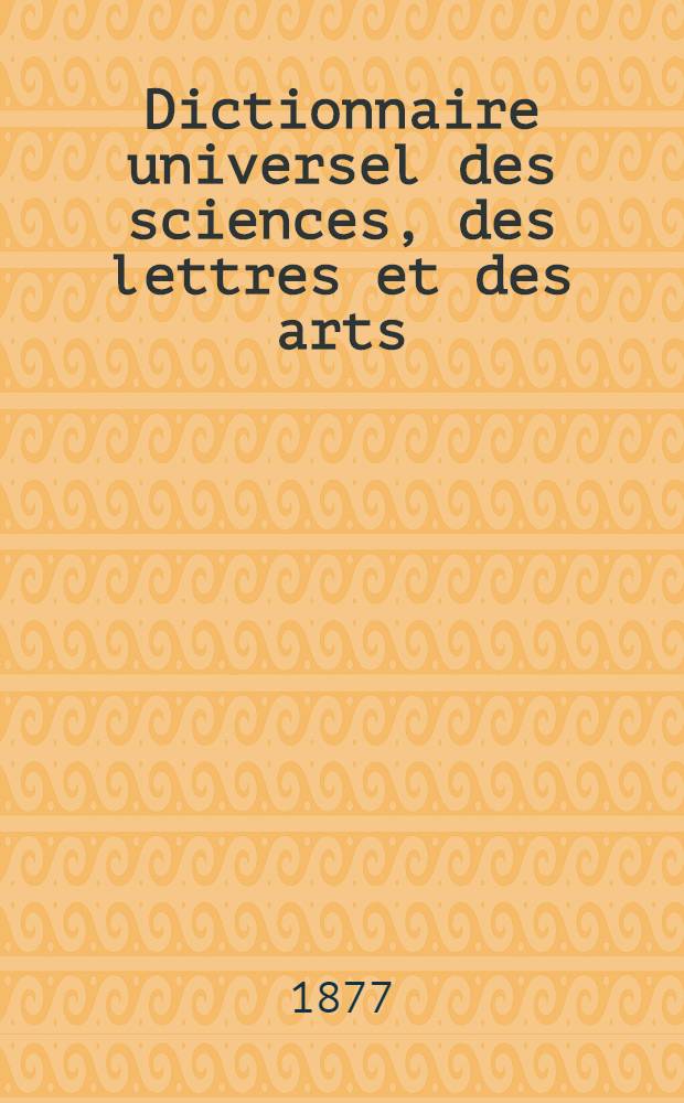 Dictionnaire universel des sciences, des lettres et des arts