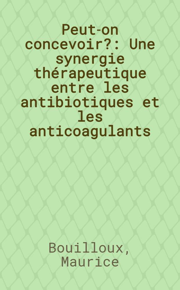 Peut-on concevoir? : Une synergie thérapeutique entre les antibiotiques et les anticoagulants : Thèse pour le doctorat en méd