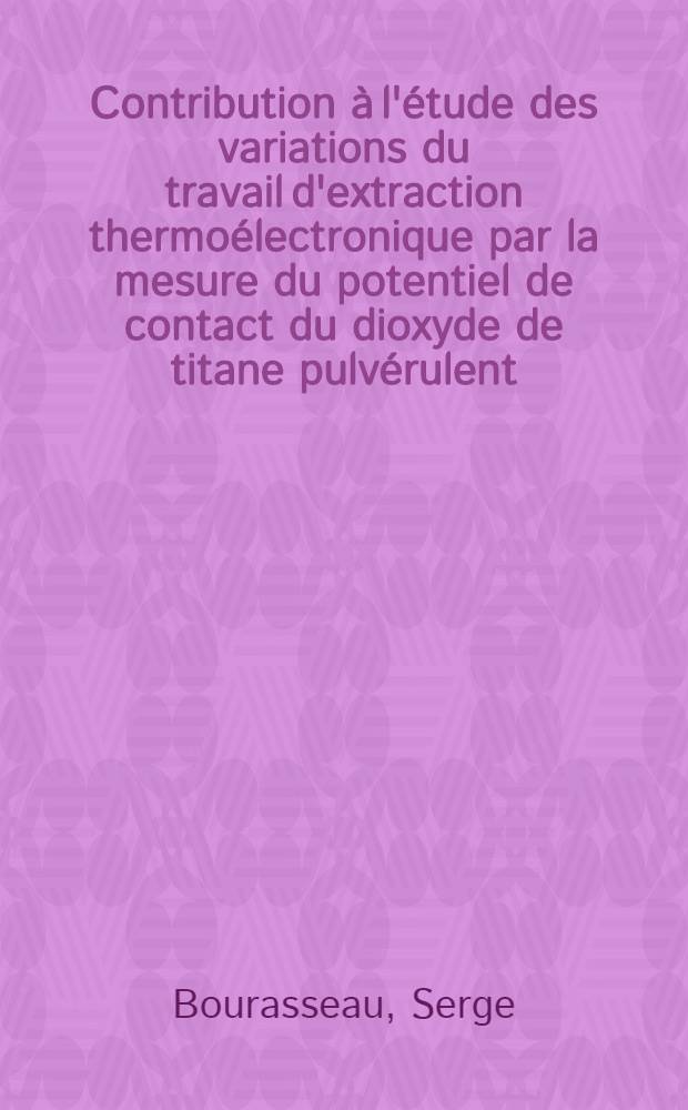 Contribution &agrave; l'&eacute;tude des variations du travail d'extraction thermo&eacute;lectronique par la mesure du potentiel de contact du dioxyde de titane pulv&eacute;rulent, soumis &agrave; l'action d un rayonnement ultraviolet, sous atmosph&egrave;re contr&ocirc;l&eacute;e : Th&egrave;se pr&eacute;s. devant l'Univ. Claude-Bernard, Lyon ..