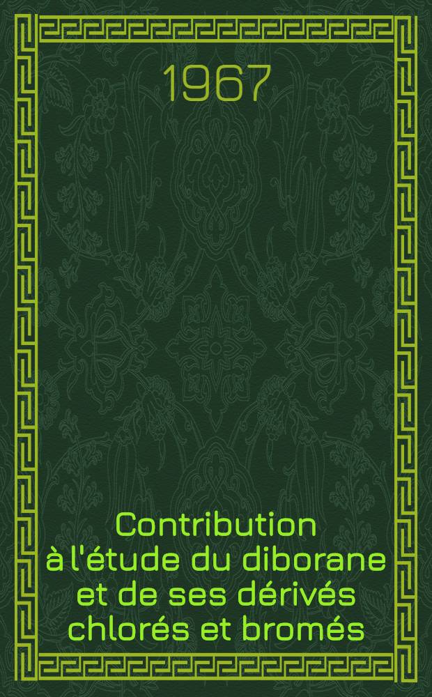 Contribution à l'étude du diborane et de ses dérivés chlorés et bromés: 1-re thèse; Propositions données par la Faculté: 2-e thèse: Thèses présentées à la Faculté des sciences de l'Univ. de Lyon / par Jean Bouix