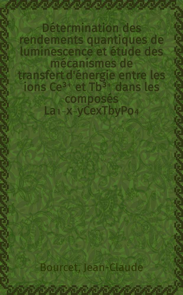 D&eacute;termination des rendements quantiques de luminescence et &eacute;tude des m&eacute;canismes de transfert d'&eacute;nergie entre les ions Ce&sup3;⁺ et Tb&sup3;⁺ dans les compos&eacute;s La₁₋x₋yCexTbyPo₄ : Th&egrave;se pr&eacute;s. devant l'Univ. Claude-Bernard, Lyon ..