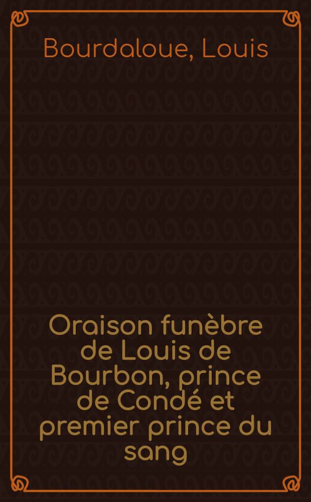 Oraison funèbre de Louis de Bourbon, prince de Condé et premier prince du sang