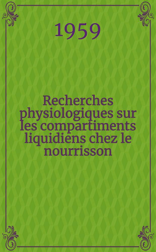 Recherches physiologiques sur les compartiments liquidiens chez le nourrisson : M&eacute;thodes de mesure : Valeurs normales : Th&egrave;se pr&eacute;sent&eacute;e ... pour obtenir le grade de docteur en m&eacute;d
