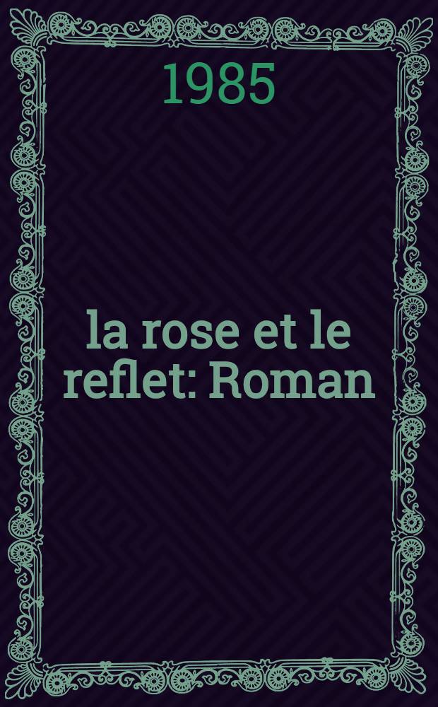 la rose et le reflet : Roman