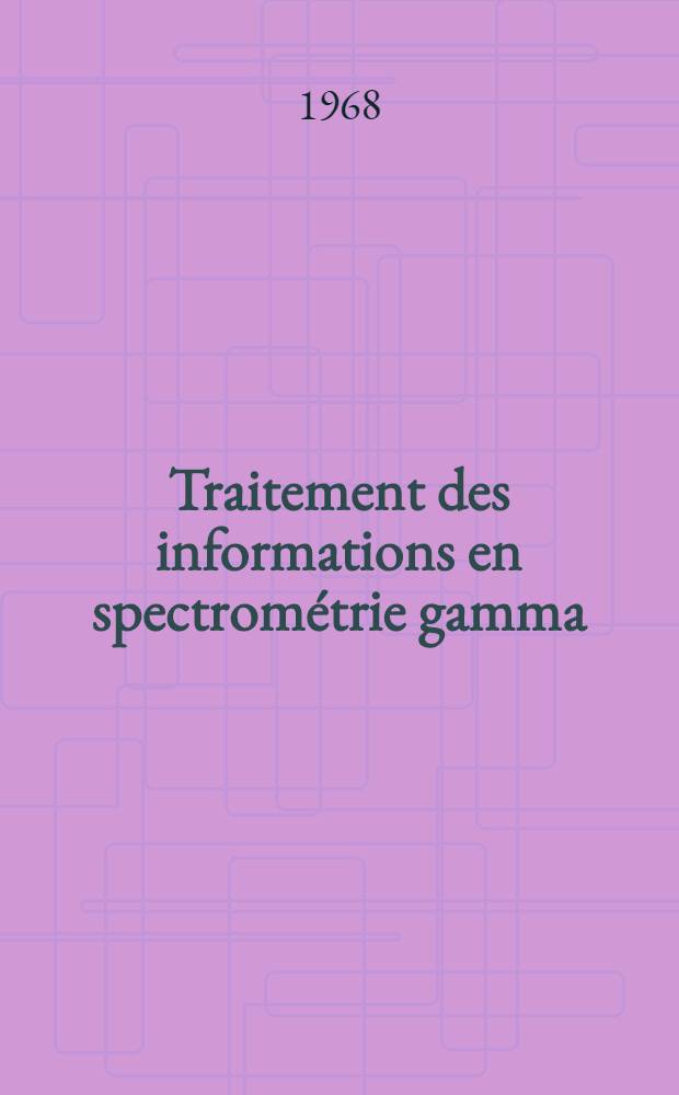 Traitement des informations en spectrométrie gamma : Application à l'étude de schémas de désintégration : 1-re thèse ... prés. à la Fac. des sciences d'Orsay de l'Univ. de Paris