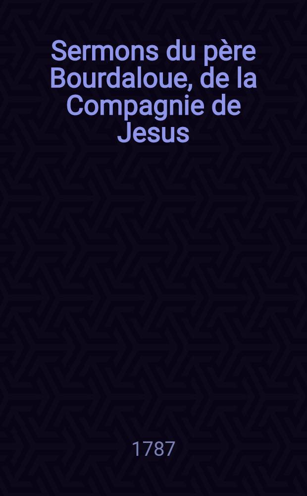 Sermons du p&egrave;re Bourdaloue, de la Compagnie de Jesus : Pour les f&ecirc;tes des saints Et pour des v&ecirc;tures et professions religieuses. T. 2