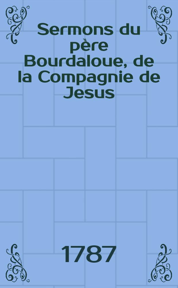 Sermons du p&egrave;re Bourdaloue, de la Compagnie de Jesus : Sur les myst&egrave;res. T. 1