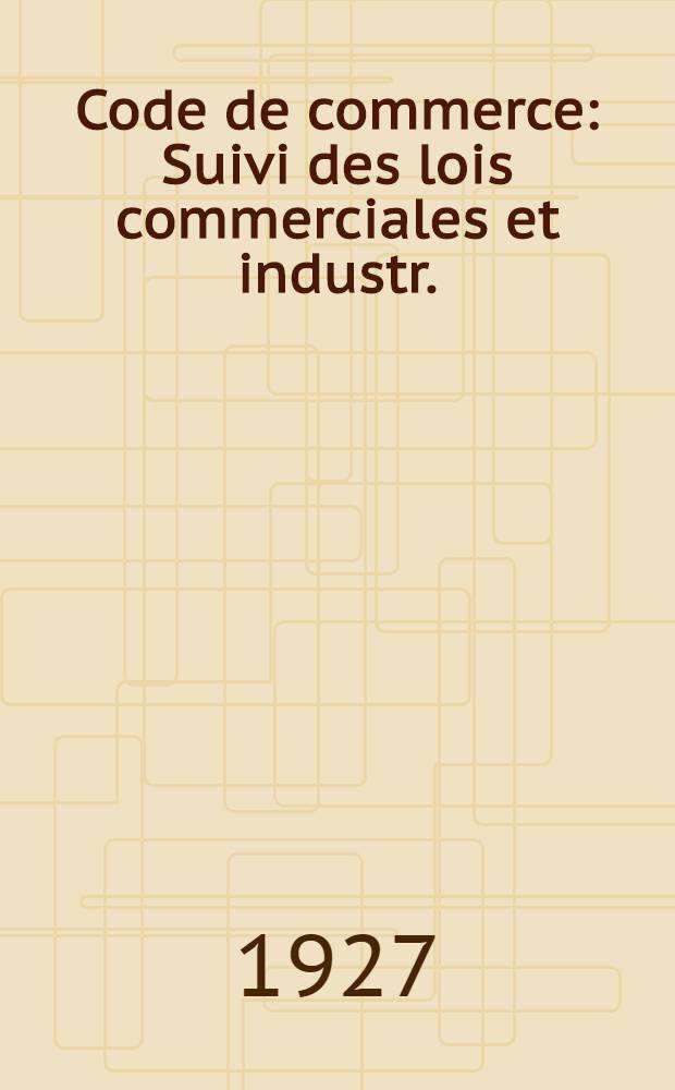 Code de commerce : Suivi des lois commerciales et industr. : Avec annot. d'après la doctrine et la jurisprudence et renvois aux ouvrages de m.m. Dalloz