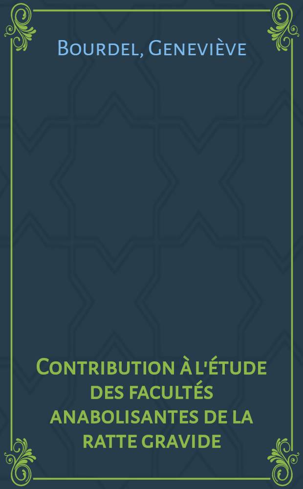 Contribution &agrave; l'&eacute;tude des facult&eacute;s anabolisantes de la ratte gravide: Caract&egrave;res et d&eacute;terminisme de l'anabolisme proteique: 1-re th&egrave;se; Propositions donn&eacute;es par la Facult&eacute;: 2-e th&egrave;se: Th&egrave;ses pr&eacute;sent&eacute;es &agrave; ... l'Univ. de Paris pour obtenir le grade de docteur &egrave;s sciences naturelles / par Genevi&egrave;ve Bourdel