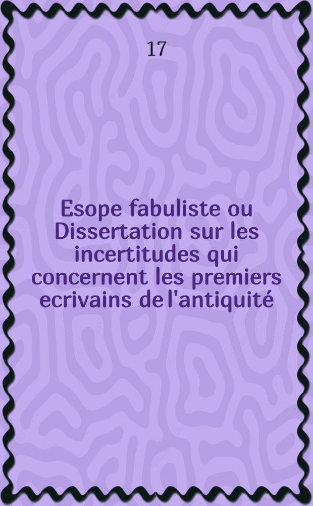 Esope fabuliste ou Dissertation sur les incertitudes qui concernent les premiers ecrivains de l'antiquité