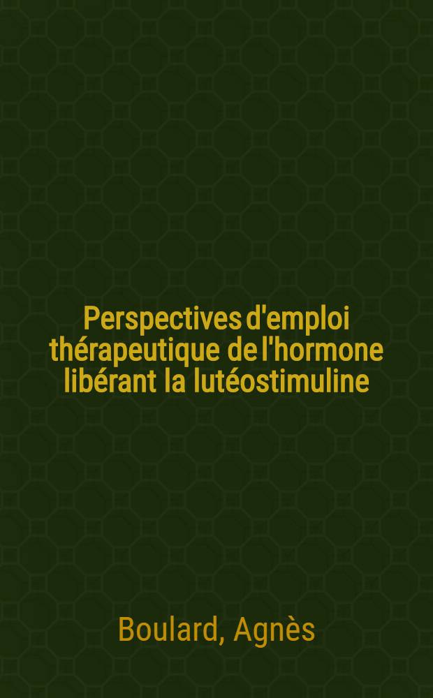 Perspectives d'emploi thérapeutique de l'hormone libérant la lutéostimuline (LHRH) : Étude de l'effet de doses repétées et de l'assoc. de stéroïdes sexuels (oestrogènes-progestérone) : Thèse