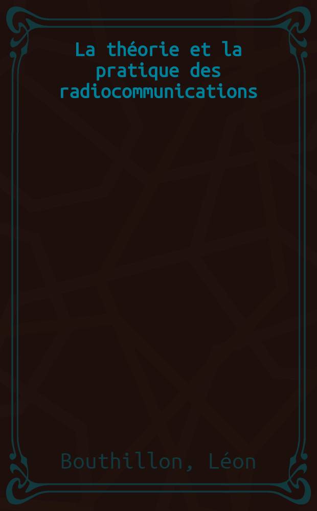 La théorie et la pratique des radiocommunications