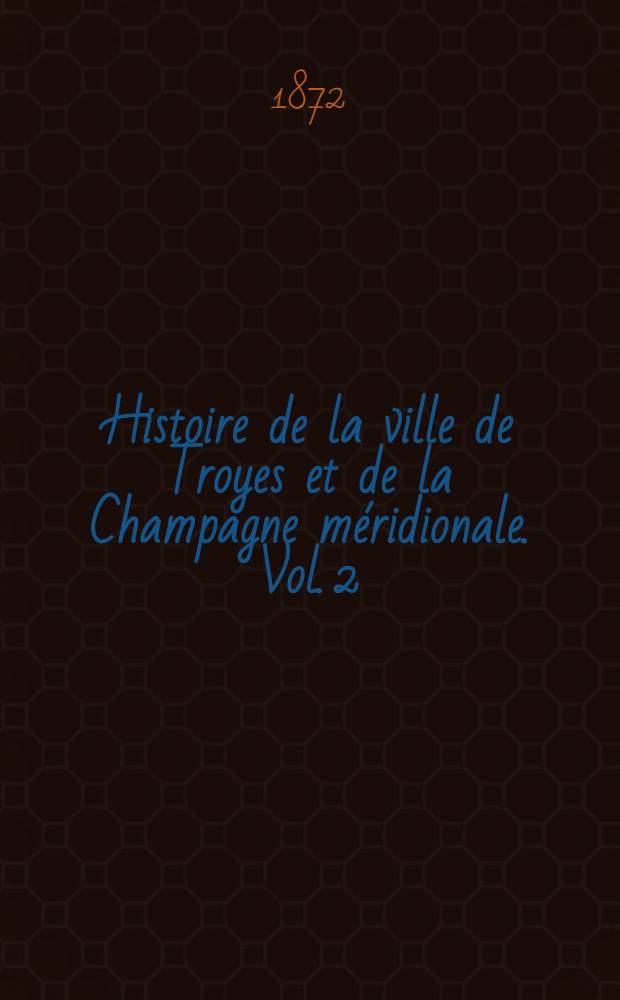 Histoire de la ville de Troyes et de la Champagne méridionale. Vol. 2