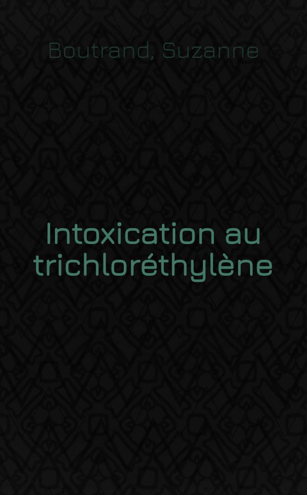 Intoxication au trichloréthylène : (À propos de 28 observations personnelles) : Thèse