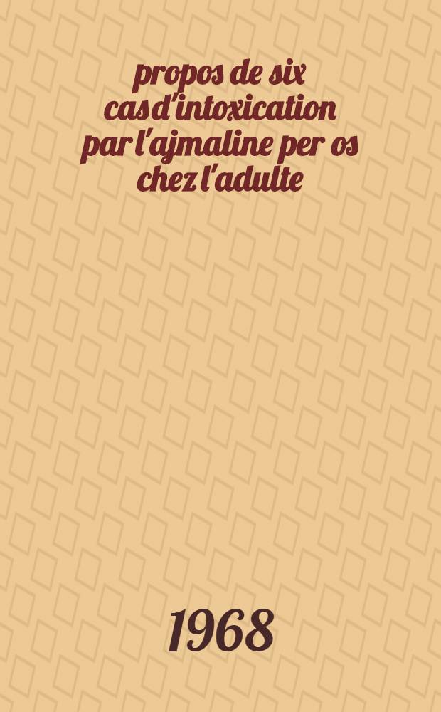 À propos de six cas d'intoxication par l'ajmaline per os chez l'adulte : Thèse