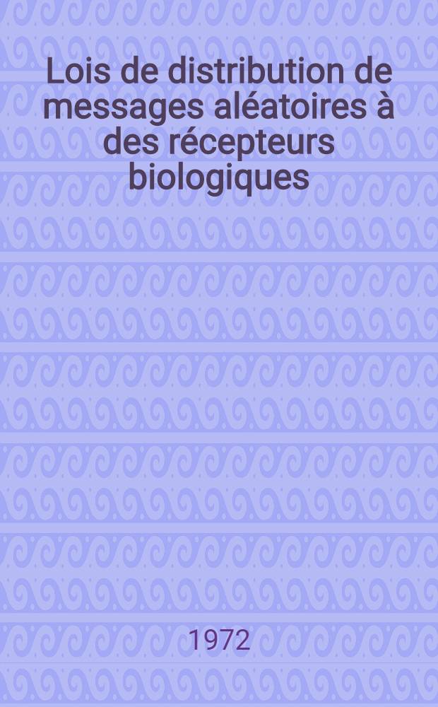 Lois de distribution de messages al&eacute;atoires &agrave; des r&eacute;cepteurs biologiques : Applications &agrave; la physiologie : Th&egrave;se pr&eacute;s. &agrave; l'Univ. de Bordeaux I