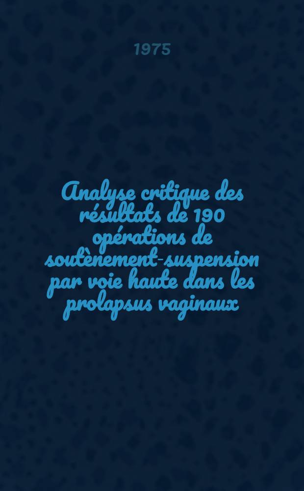 Analyse critique des résultats de 190 opérations de soutènement-suspension par voie haute dans les prolapsus vaginaux : Thèse