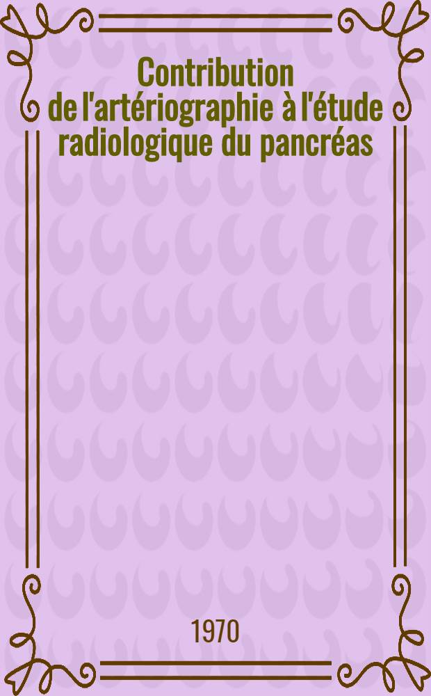 Contribution de l'art&eacute;riographie &agrave; l'&eacute;tude radiologique du pancr&eacute;as : Th&egrave;se
