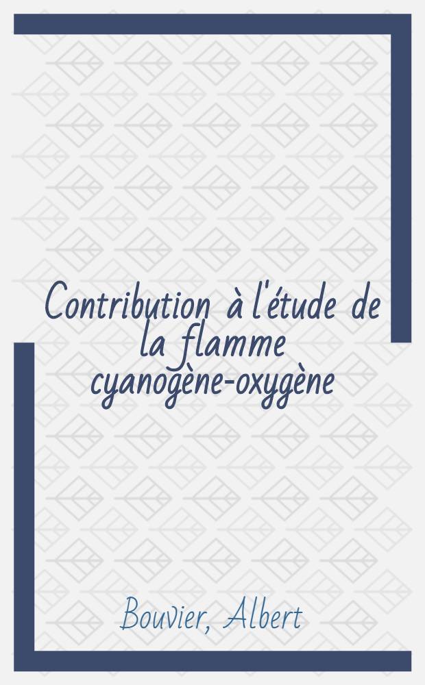 Contribution à l'étude de la flamme cyanogène-oxygène: 1-re thèse; Propositions données par la faculté: 2-e thèse: Thèses présentées à la Faculté des sciences de l'Univ. de Lyon / par Albert Bouvier