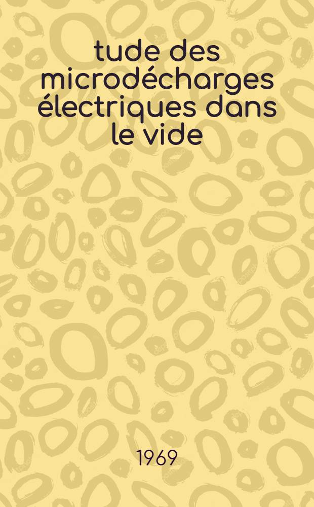 Étude des microdécharges électriques dans le vide : Thèse prés. à la Fac. des sciences de l'Univ. de Lyon