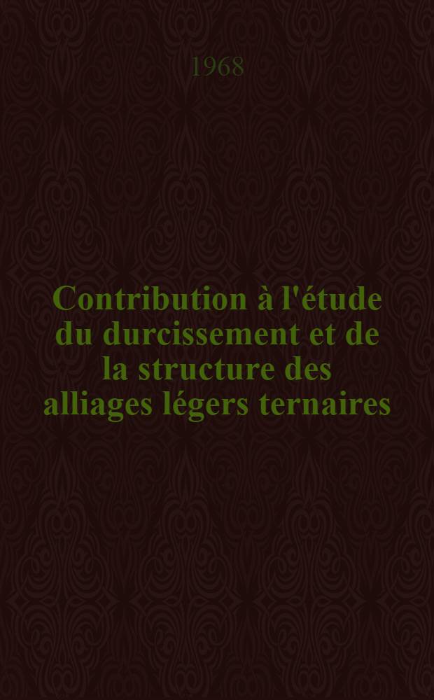 Contribution à l'étude du durcissement et de la structure des alliages légers ternaires : Aluminium - cuivre - argent : 1-re thèse présentée ... à la Faculté des sciences de l'Univ. de Rouen
