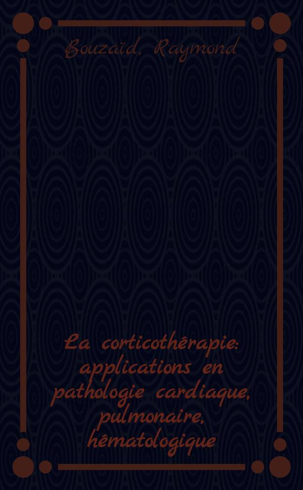 La corticothérapie : applications en pathologie cardiaque, pulmonaire, hématologique : Thèse
