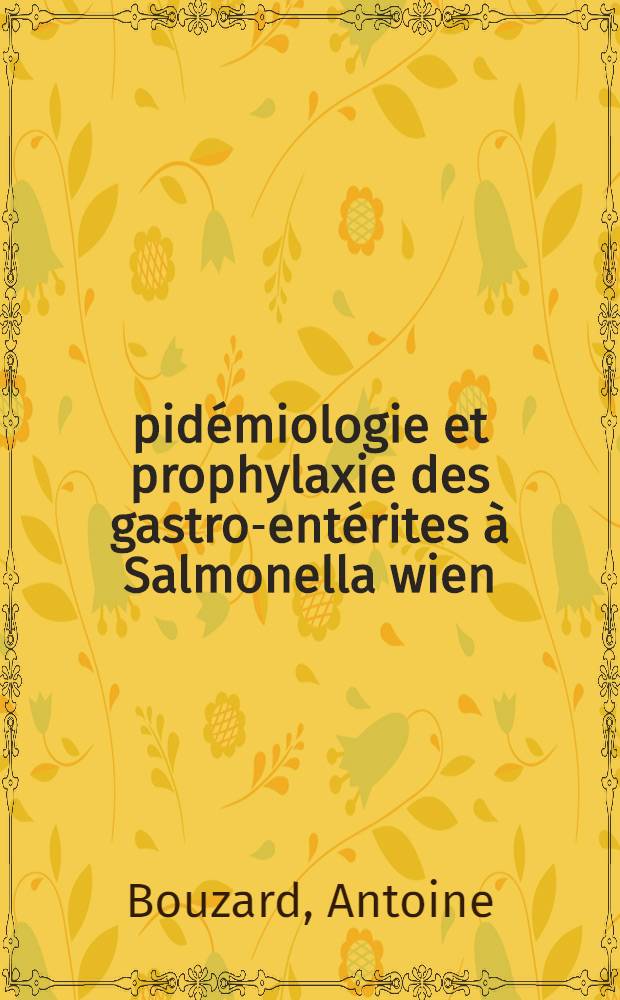 Épidémiologie et prophylaxie des gastro-entérites à Salmonella wien : (Enquêtes pratiquées dans différents services de Pédiatrie du C. H. U. de Lyon) : Thèse prés. à l'Univ. Claude-Bernard, Lyon I