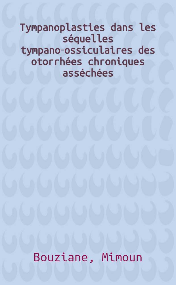 Tympanoplasties dans les séquelles tympano-ossiculaires des otorrhées chroniques asséchées : À propos de 120 interventions effectuées dans le service O. R. L. de l'Hôpital milit. d'instruction Mohamed V à Rabat : Thèse