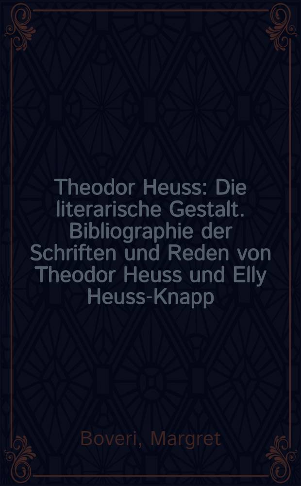 Theodor Heuss : Die literarische Gestalt. Bibliographie der Schriften und Reden von Theodor Heuss und Elly Heuss-Knapp