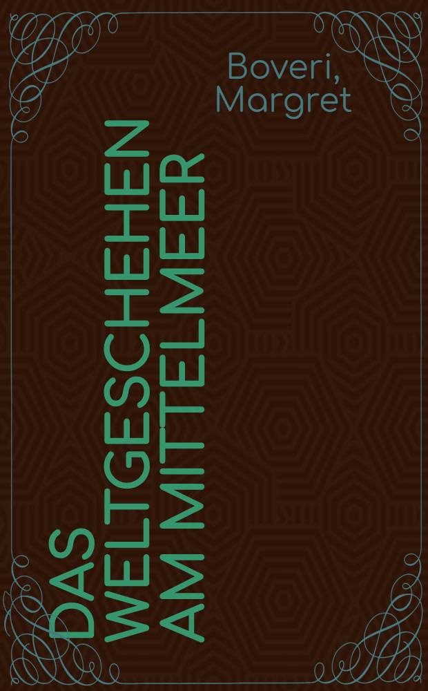 Das Weltgeschehen am Mittelmeer : Ein Buch über Inseln u. Küsten, Politik u. Strategie, Völker u. Imperien