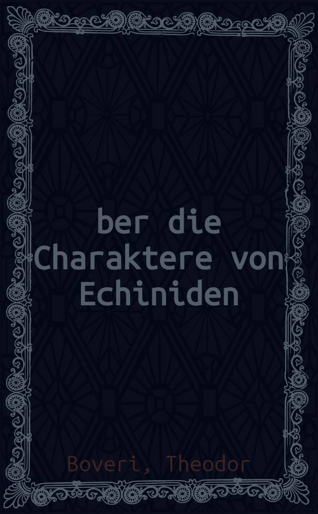 Über die Charaktere von Echiniden; Bastardlarven bei verschiedenem Mengenverhältnis mütterlicher und väterlicher Substanzen / Von Th. Boveri