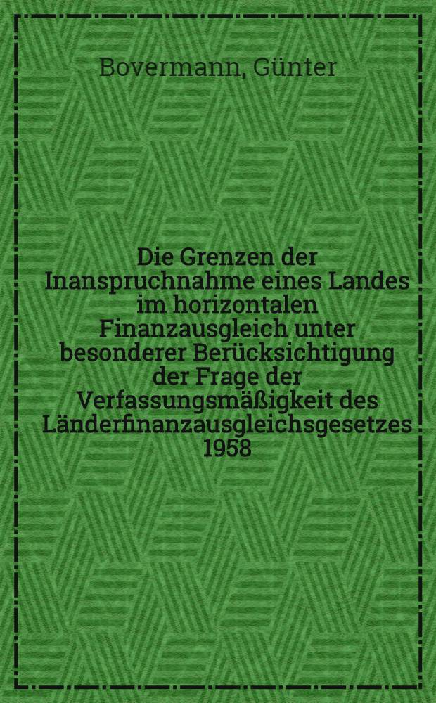 Die Grenzen der Inanspruchnahme eines Landes im horizontalen Finanzausgleich unter besonderer Berücksichtigung der Frage der Verfassungsmäßigkeit des Länderfinanzausgleichsgesetzes 1958 : Inaug.-Diss. ... der Univ. Köln