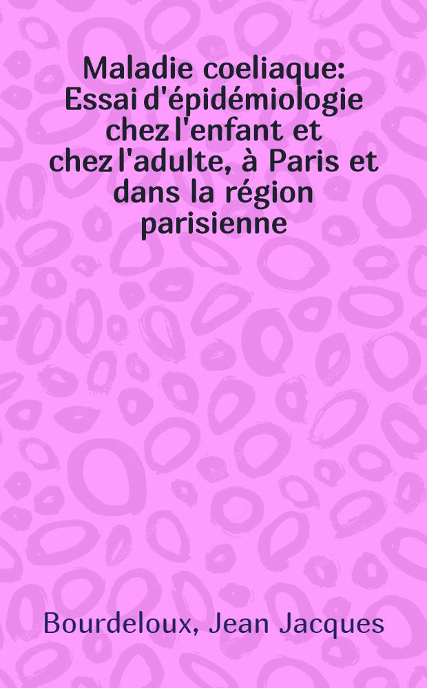 Maladie coeliaque : Essai d'épidémiologie chez l'enfant et chez l'adulte, à Paris et dans la région parisienne : Thèse ..