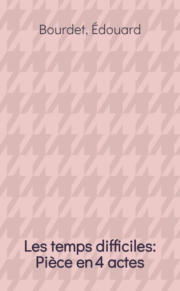Les temps difficiles : Pièce en 4 actes
