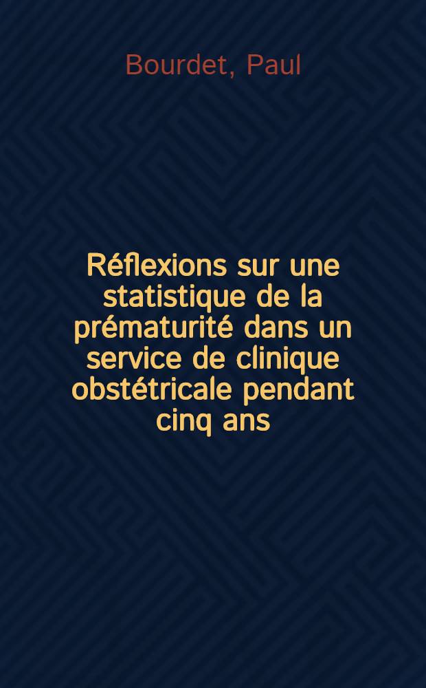 Réflexions sur une statistique de la prématurité dans un service de clinique obstétricale pendant cinq ans : Thèse ..