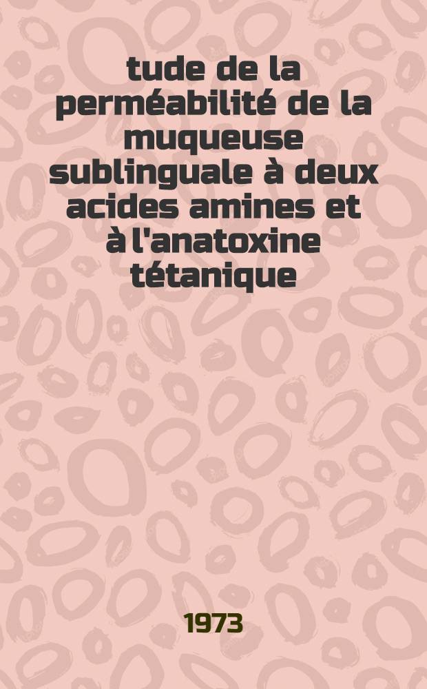 Étude de la perméabilité de la muqueuse sublinguale à deux acides amines et à l'anatoxine tétanique : Thèse ..