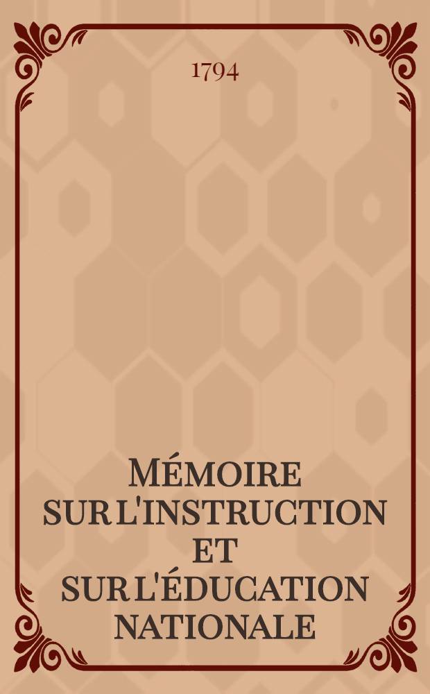 Mémoire sur l'instruction et sur l'éducation nationale : Avec un projet de décret & de règlement constitutionel pour les jeunes genes réunis dans les écoles publiques : Suivi d'un essai sur la manière de concilier la surveillance nationale, avec les droits d'un père sur ses enfans, dans l'éducation des héritiers présomptifs de la couronne