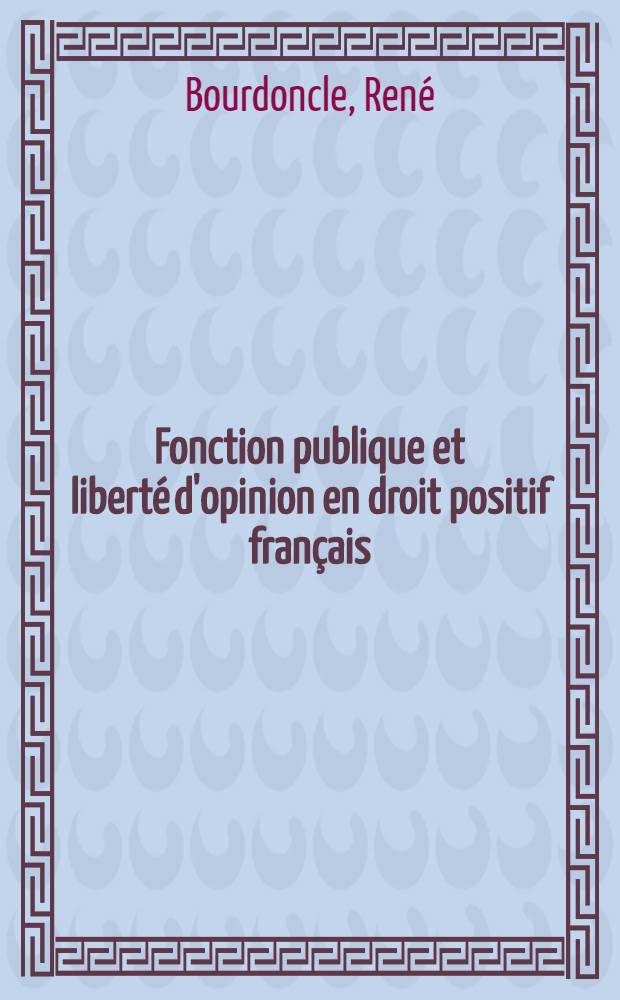 Fonction publique et liberté d'opinion en droit positif français : Thèse pour le doctorat présentée ..