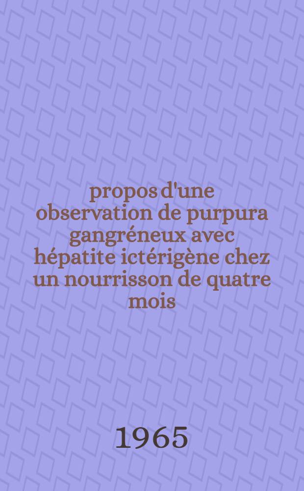 &Agrave; propos d'une observation de purpura gangr&eacute;neux avec h&eacute;patite ict&eacute;rig&egrave;ne chez un nourrisson de quatre mois : Th&egrave;se ..