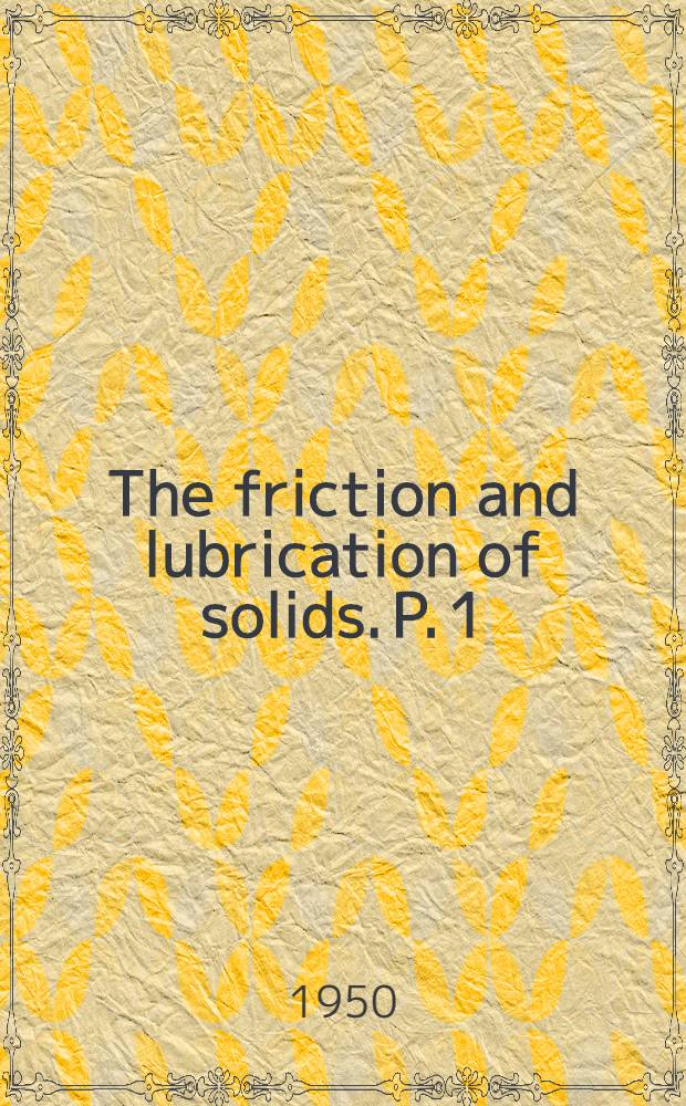 The friction and lubrication of solids. P. 1