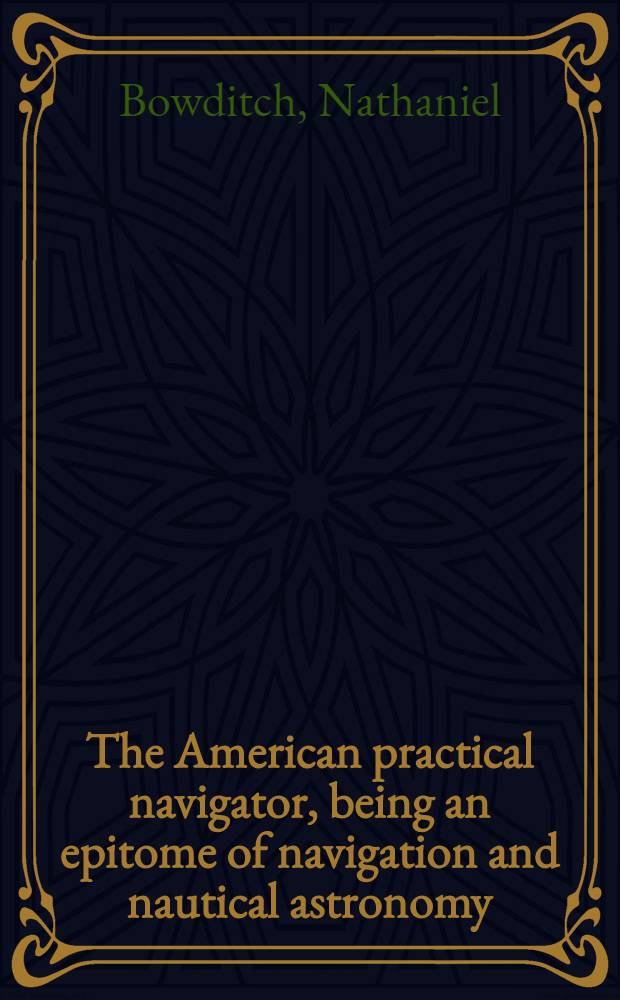 The American practical navigator, being an epitome of navigation and nautical astronomy