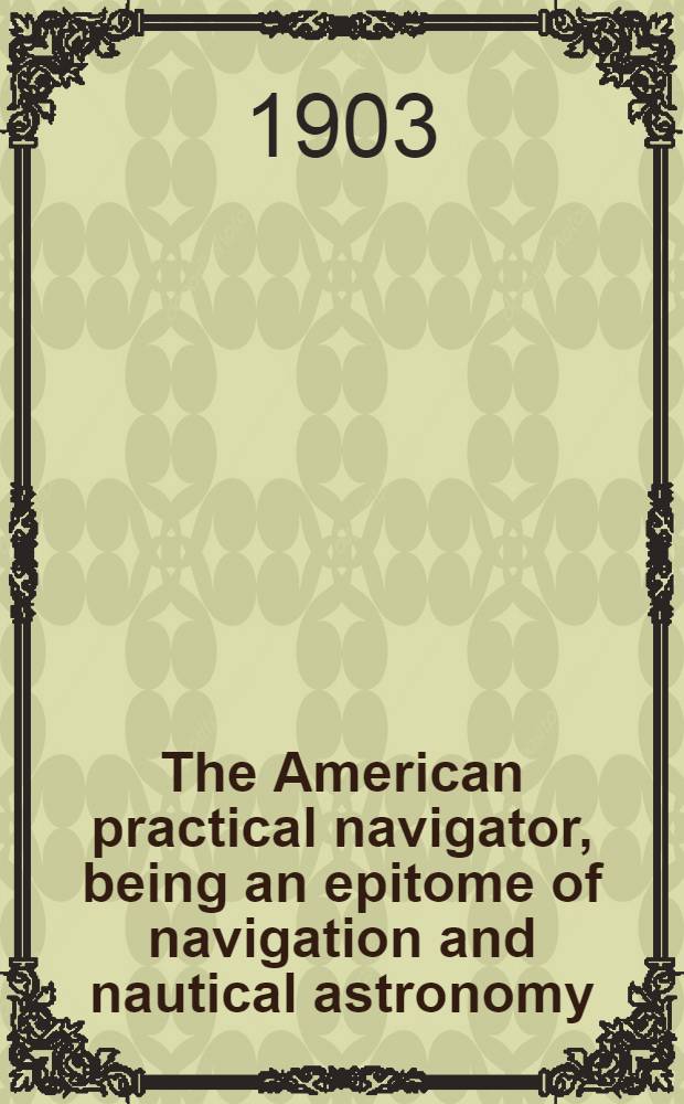 The American practical navigator, being an epitome of navigation and nautical astronomy