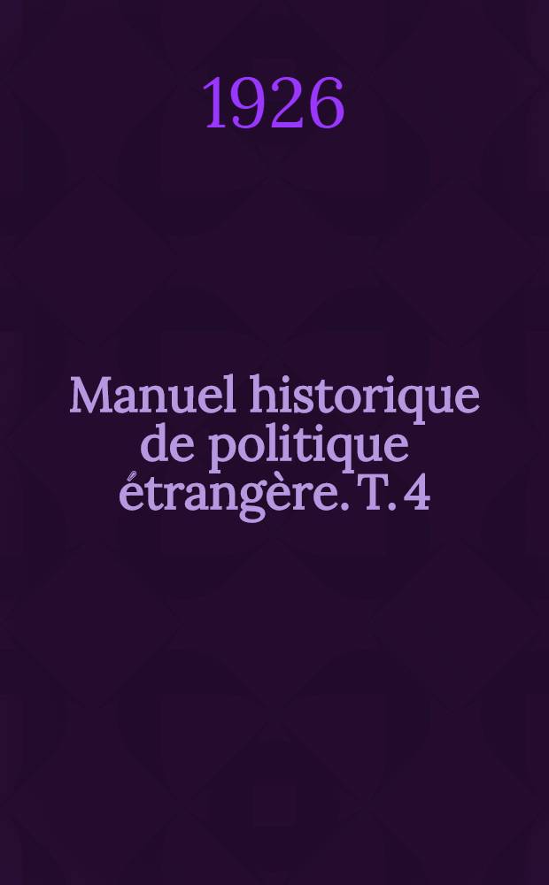Manuel historique de politique étrangère. T. 4 : La politique mondiale (1878-1919)