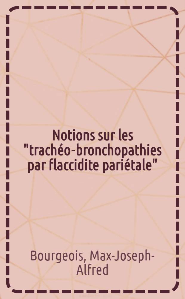Notions sur les "trachéo-bronchopathies par flaccidite pariétale" : Thèse pour le doctorat en méd. (diplôme d'État)